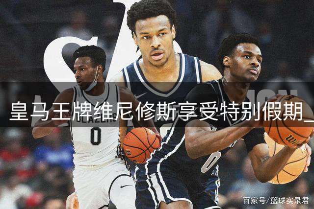 皇马王牌维尼修斯享受特别假期 上赛季踢满84%比赛时间急需休整