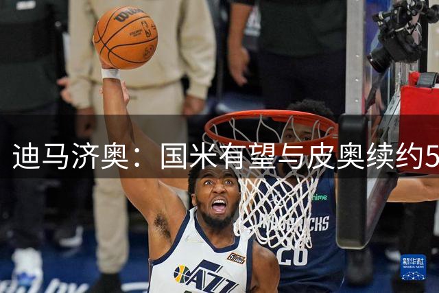 迪马济奥：国米有望与皮奥续约5年，年薪涨至约300万欧+奖金